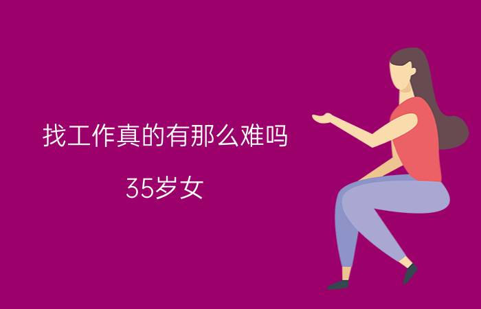 找工作真的有那么难吗 35岁女，零基础自学软件测试。但听说IT，35岁就凉了，找工作很难。但也有人看好。行业内人士指点一下可以吗？